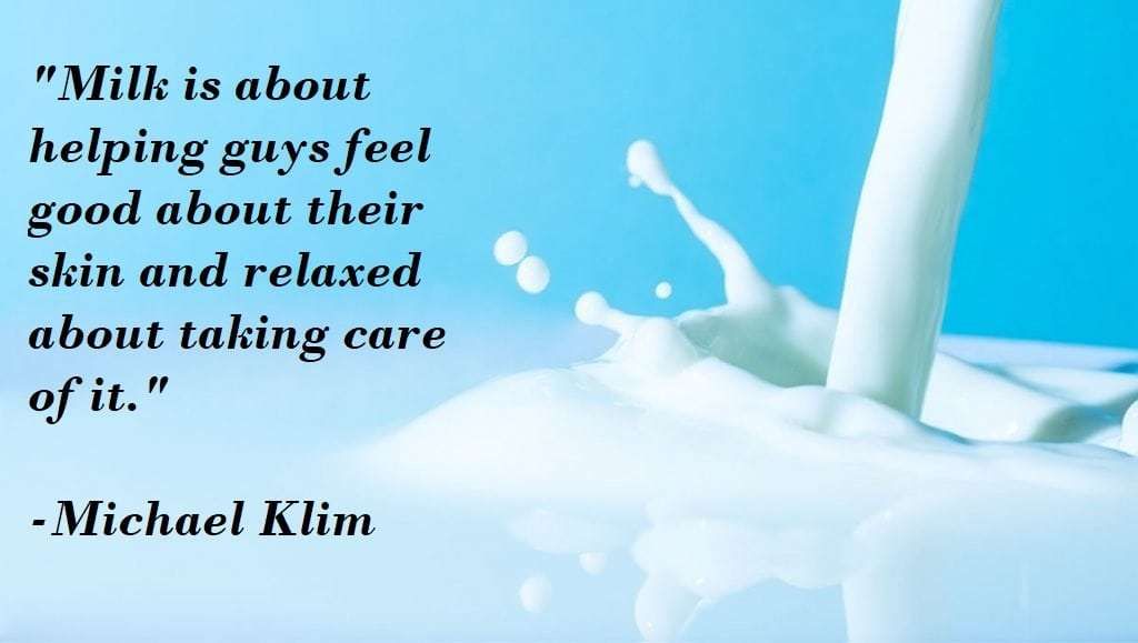 milk is about helping guys feel good about their skin and relaxed about taking care of it. michael klim