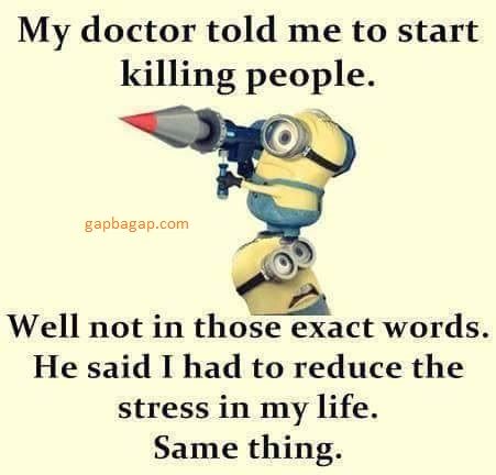 my doctor told me to start killing people well not in those exact words. he said i had to reduce the stress in my life.