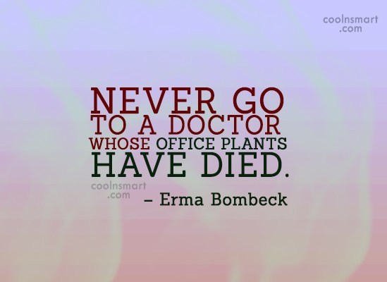 never go to a doctor whose office plants have died. erma bombeck