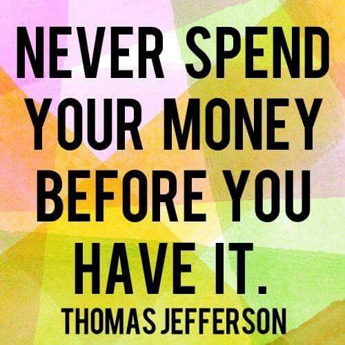 never spend your money before you have it. thomas jefferson