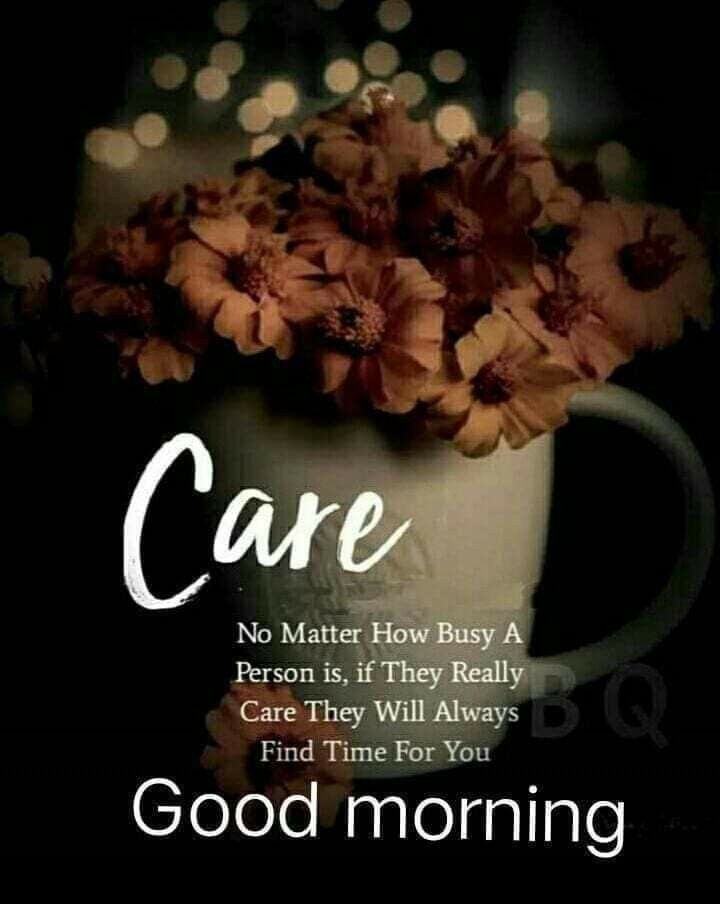 no matter how busy a person is, if they really care they will always find thime for you good morning