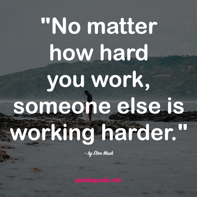 No Matter How Hard You Work Someone Else Is Working Harder Elon Musk