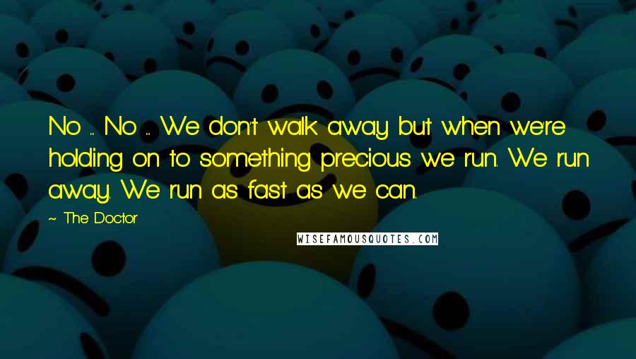 no no we dont walk away but when were holding on to something precious we run. we run away we run as fast as we can.