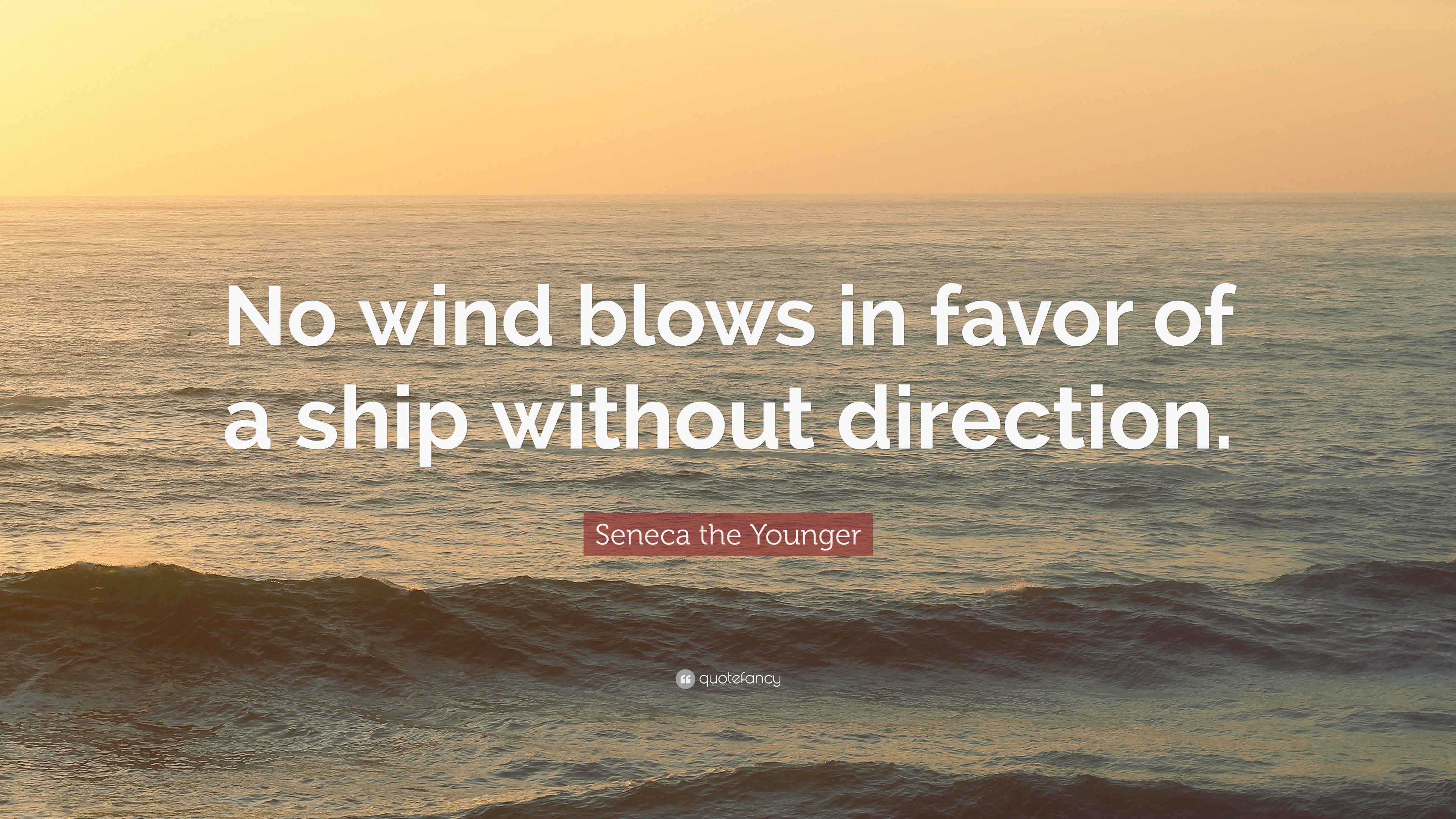 no wind blows in favor of a ship without direction. seneca the younger