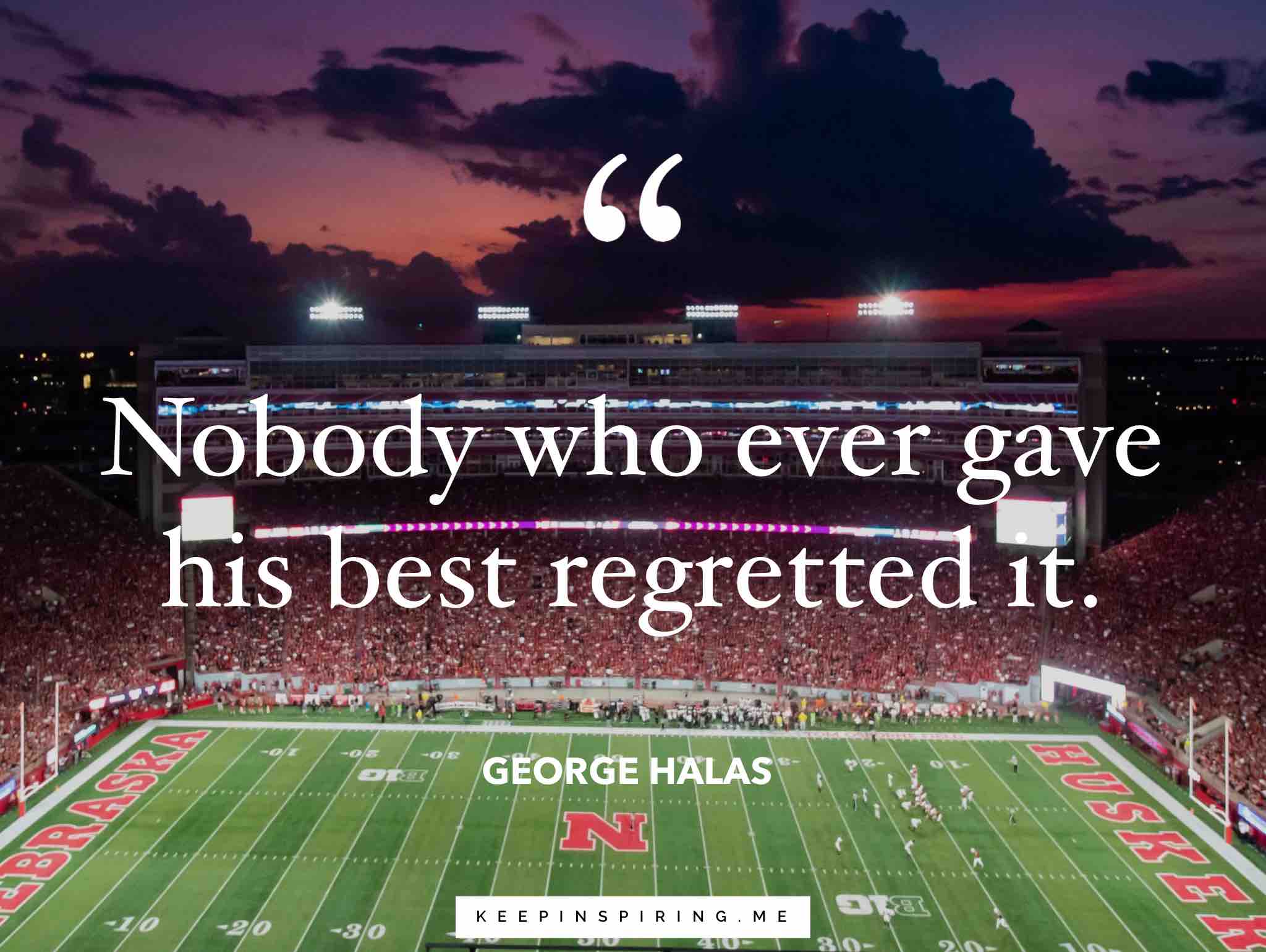 nobody who ever gave his best regretted it. george halas