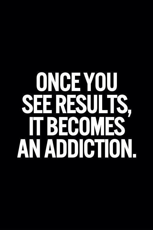 once you see resutls it becomes an addiction