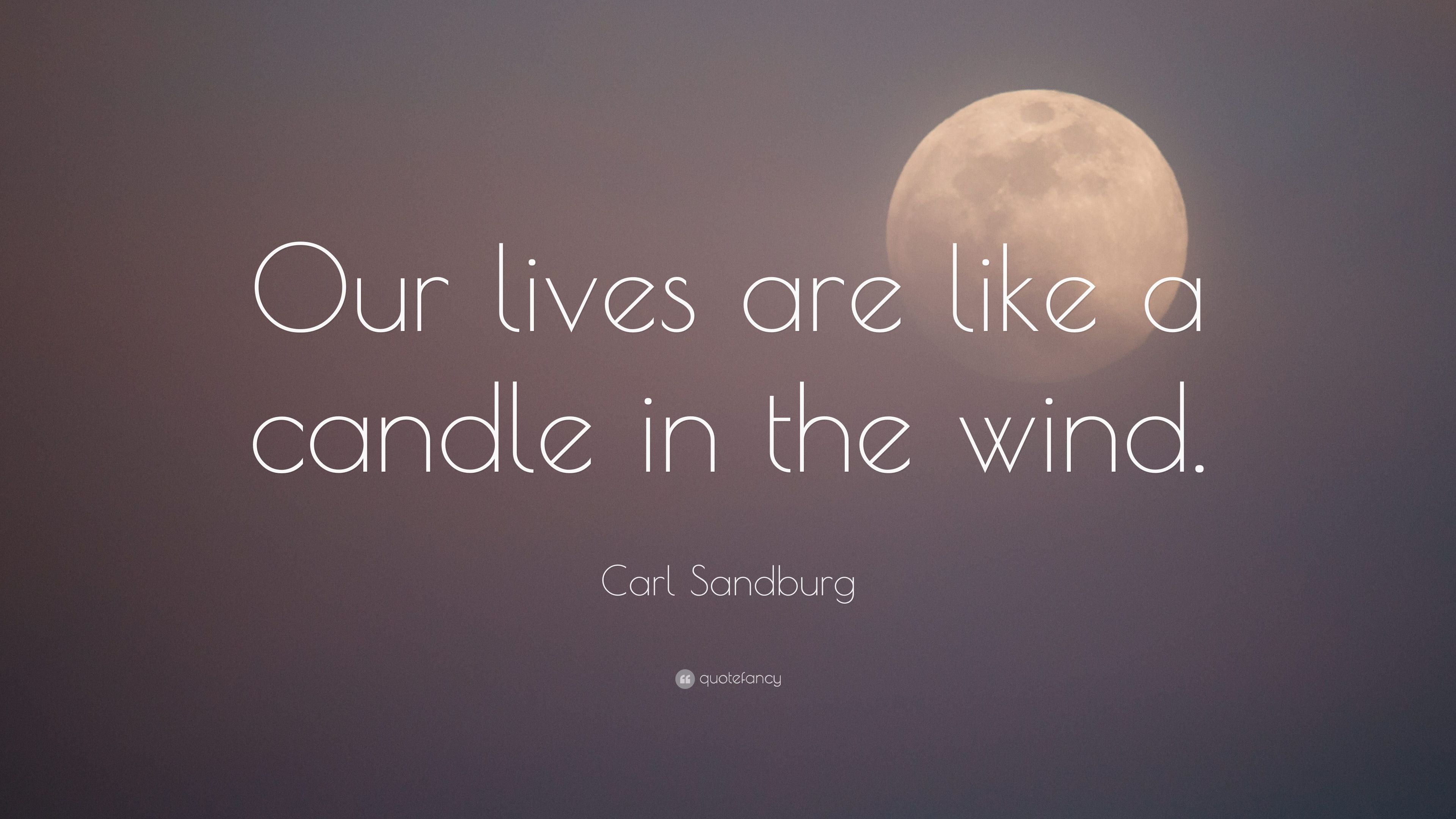 our lives are like a candle in the wind. carl sandburg