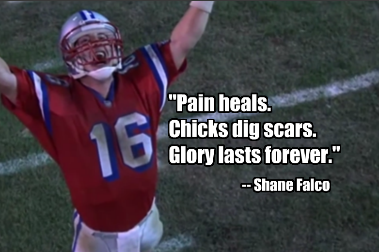 pain heals. chicks dig scars. glory lasts forever. shane falco