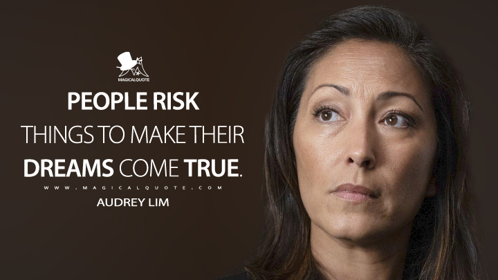 people risk things to make their dreams come true. audrey lim