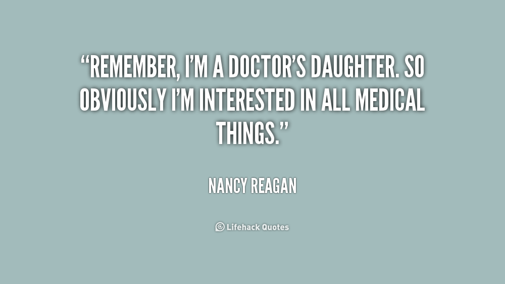 remember i’m a doctors daughter. so obviously i’m interested in all medical things. nancy reagan