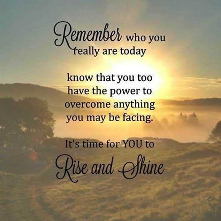 remember who you really are today know that you too have the power to overcome anything you may be facing. it’s time for you to rise and shine