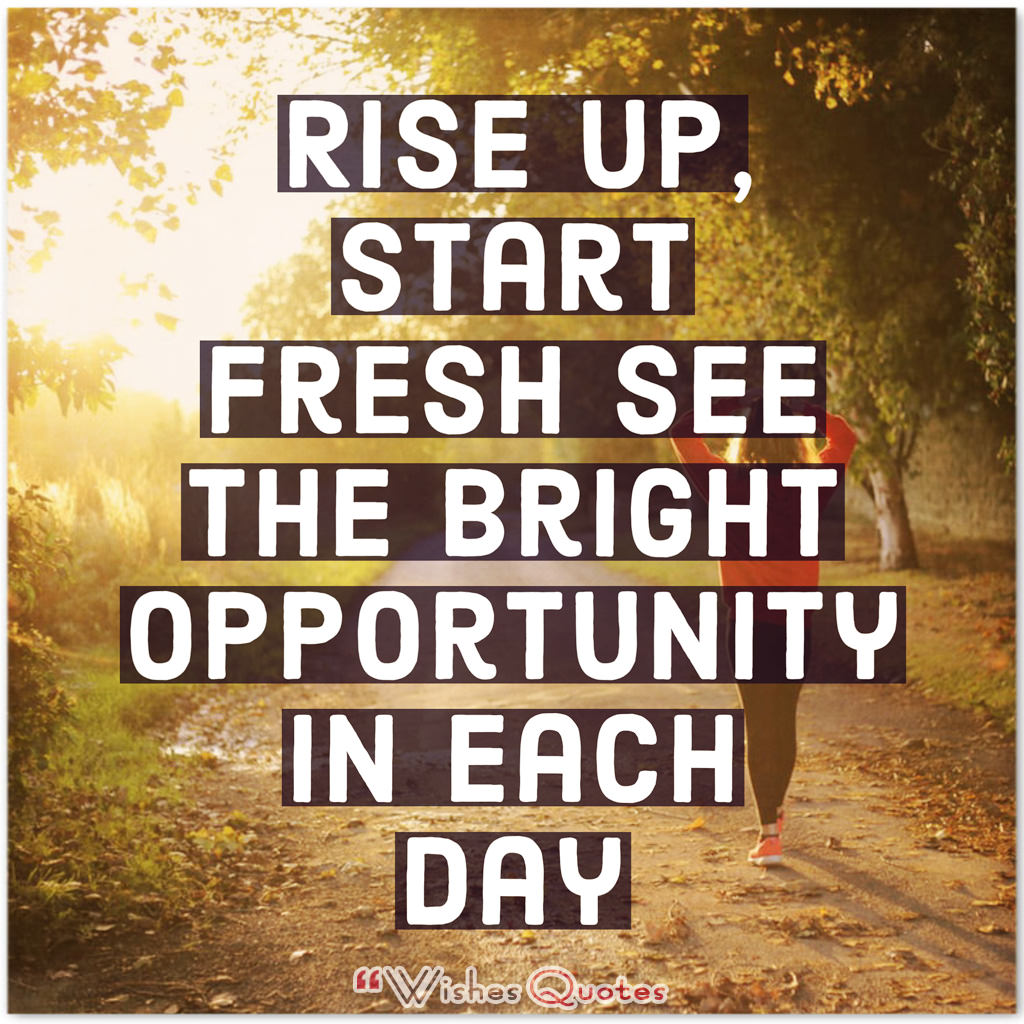 rise up, start fresh see the bright opportunity in each day