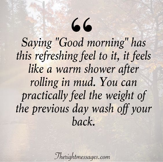 saying good morning has this refreshing feel to it, it feels like a warm shower after rolling in mud. you can practically feel the weight of the previous day wash off your back