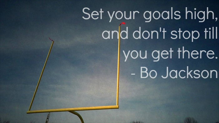 set your goals high, and don’t stop till you get there. bo jackson