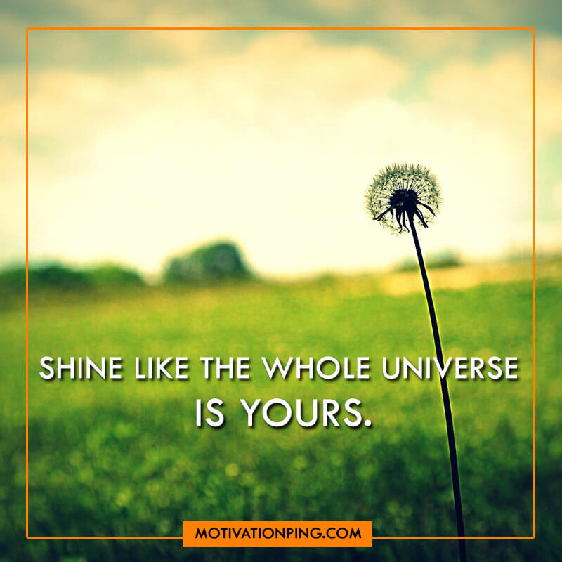 shine like the whole universe is yours