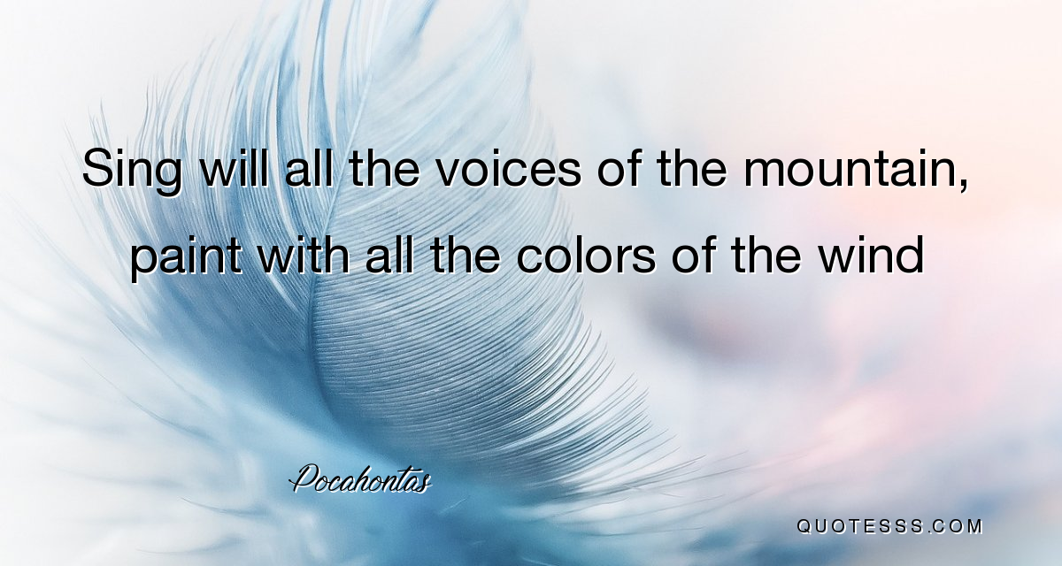 sing will all the voices of the mountain, paint with all the colors of the wind. pocahontas