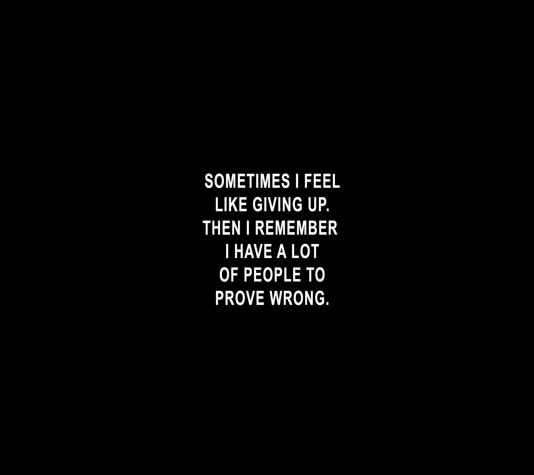 sometimes i feel like giving up. then i remember i have a lot of people to prove wrong