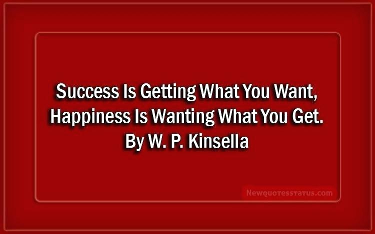 success getting what you want happiness is wanting what you get. w.p. kinsella