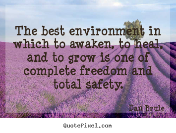 the best environment in which to awaken to heal and to grow is one of complete freedom and total safety