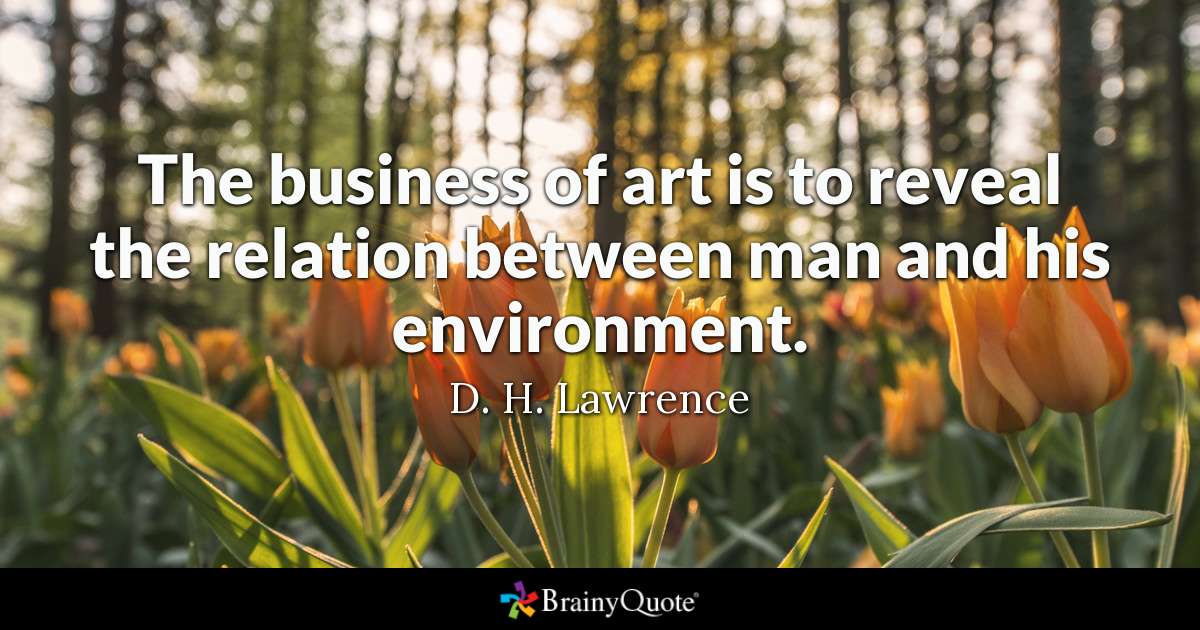 the business of art is to reveal the relation between man and his environment. d.h. lawrence