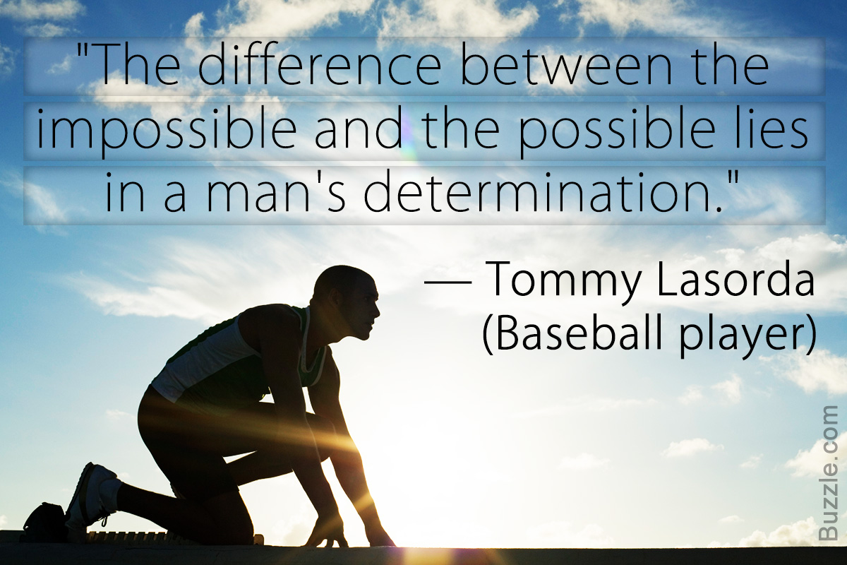 the difference between the impossible and the possible lies in a man’s determination. tommy lasorda