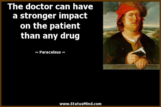 the doctor can have a stronger impact on the patient than any drug. paracelsus