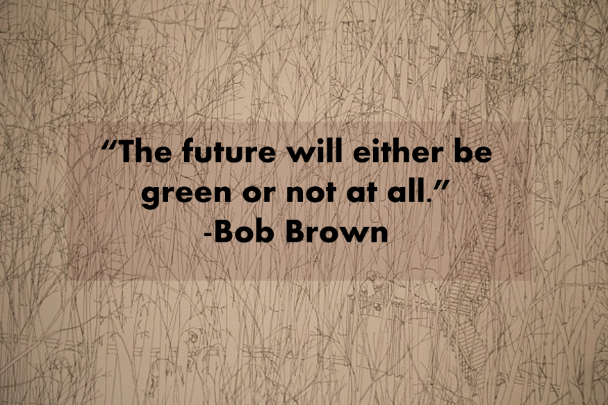 the future will either be green or not at all. bob brown