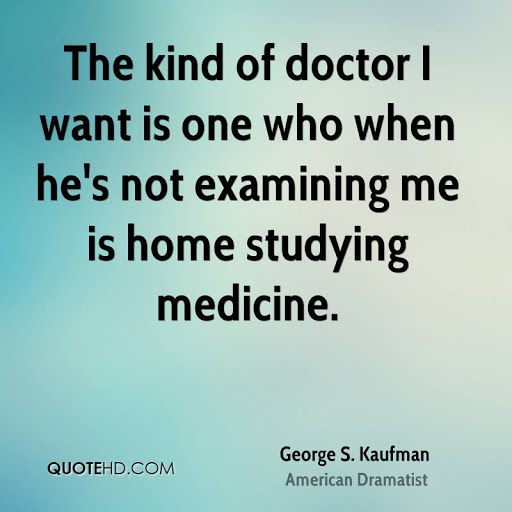 the kind of doctor i want is one who when he’s not examing me is home studying medicine. george s kaufman