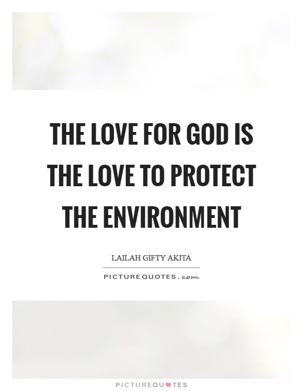 the love for god is the love to protect the environment. lailah gifty akita