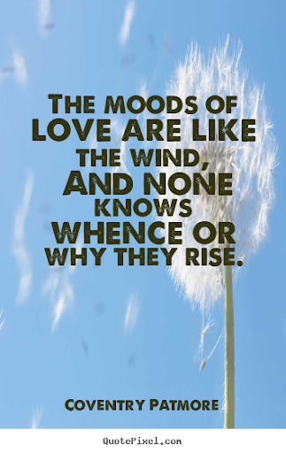 the moods of love are like the wind and none knows whence or why they rise