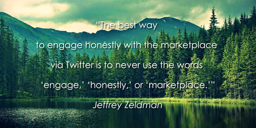 the nest way to engage honestly with the marketplace via twitter is to never use the words engage honestly or market place. jeffrey zeldman