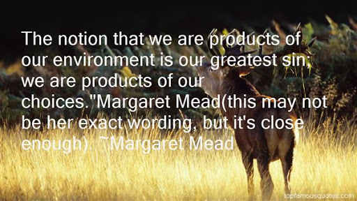 the notion that we are products of our environment is our greatest sin we are products of our choices. margaret mead