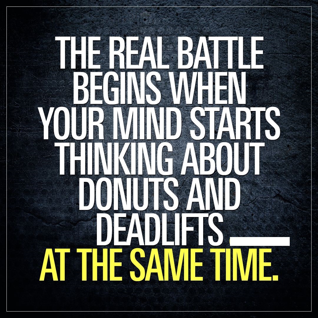 the real battle begins when your mind starts thinking about donuts and dead lifts at the same time