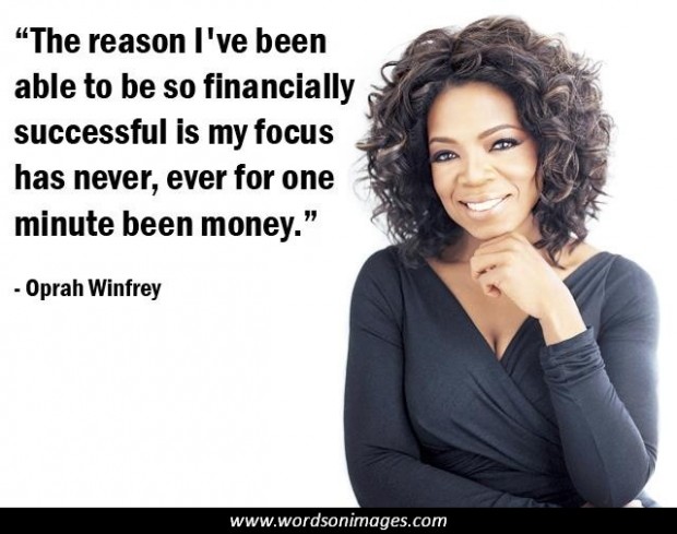 the reason i’ve been able to be so financially successful is my focus has never, ever for one minute been money. oprah winfrey