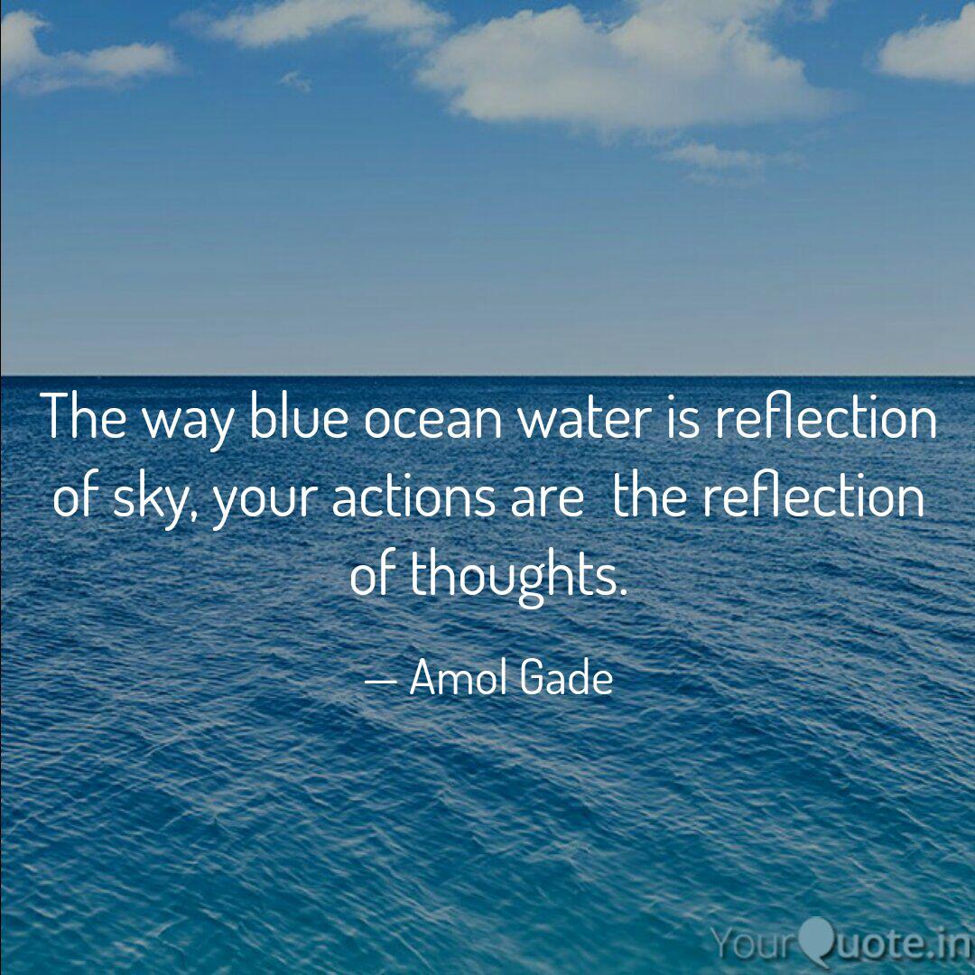 the way blue ocean water is reflection of sky, your actions are the reflection of thoughts. amol gade