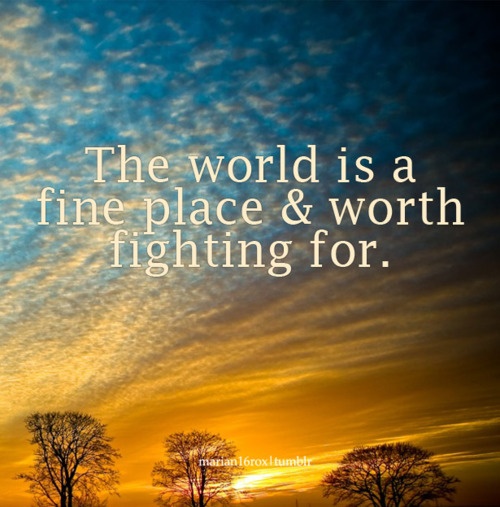 the world is a fine place & worth fighting for.