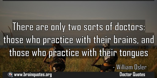 there are only two sorts of doctors those who practice with their brains and those who practice with their tongues. william osler