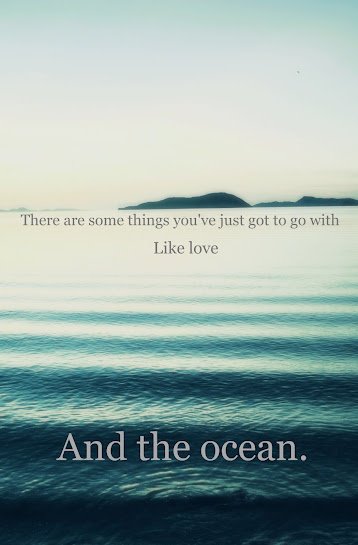 there are some things you’ve just got to go with like love and the ocean