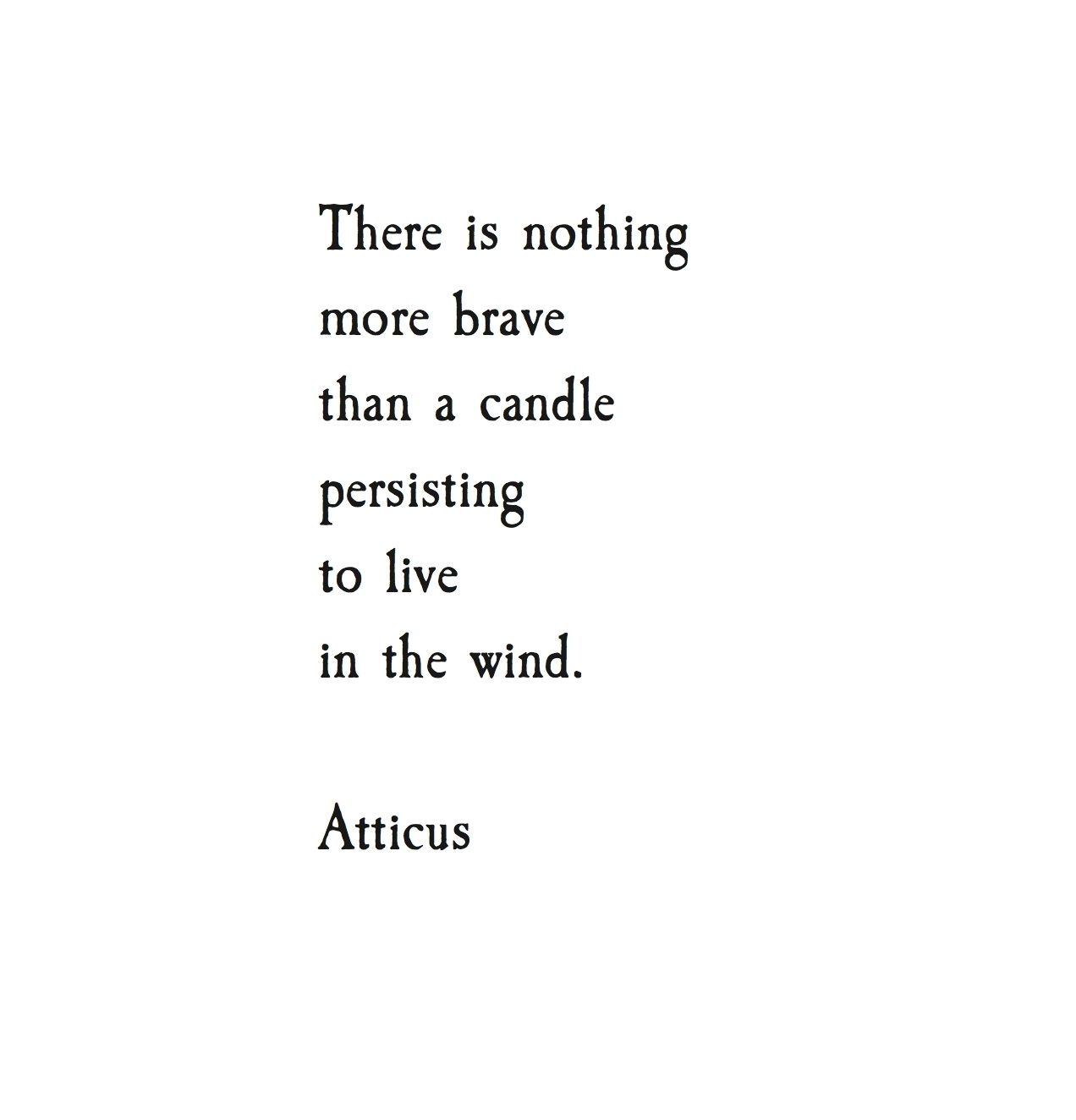 there is nothing more brave than a candle persisting to live in the wind. atticus