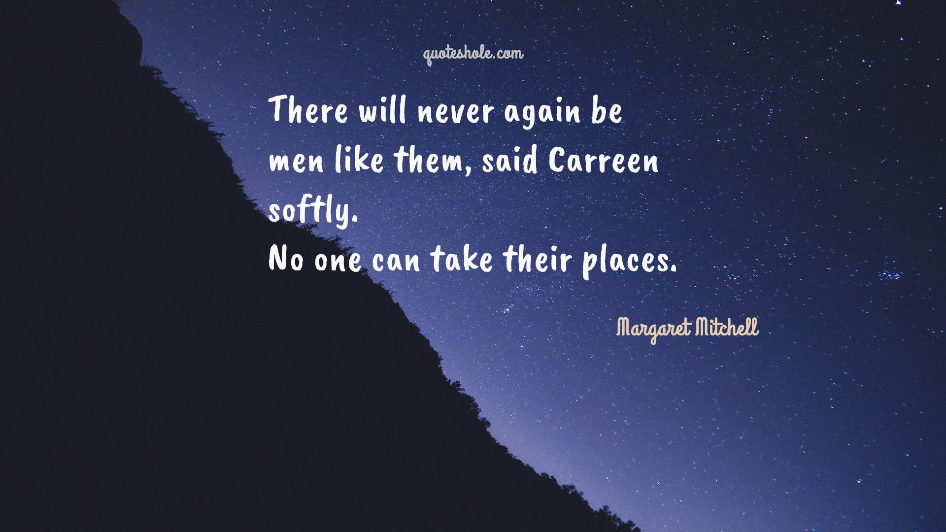 there will never again be men like them, said careen softly. no one can take their places