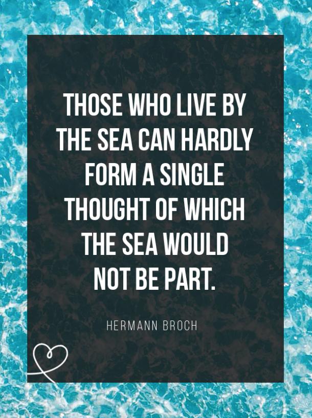 thoe who live by the sea can hardly form a single thought of which the sea would not be part. hermann broch