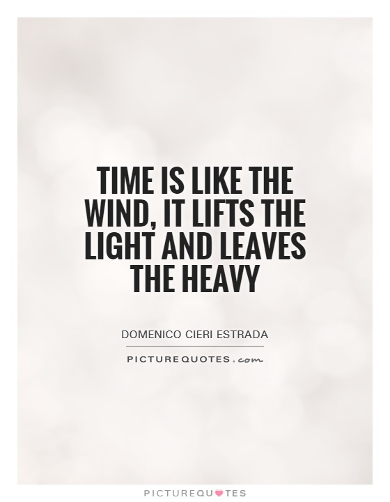 time is like the wind, it lifts the light and leaves the heavy. domenico cieri estrada