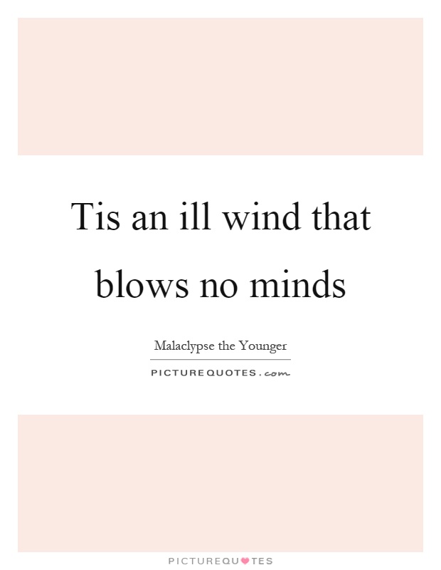 tis an ill wind that blows no minds. malaclypse the younger