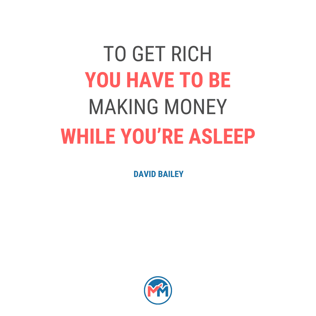 to get rich you have to be making money while you’re asleep. david bailey