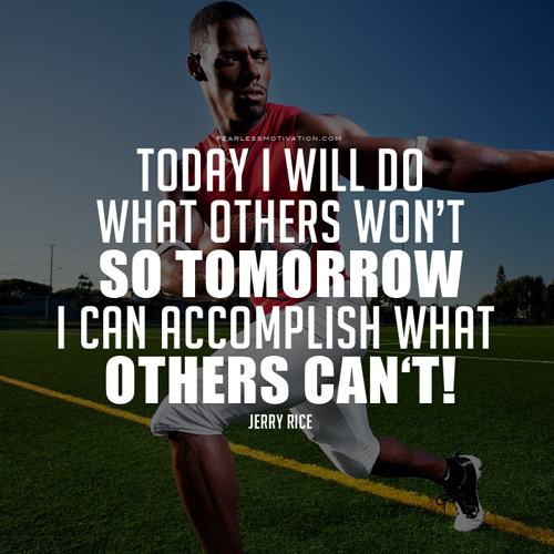 today i will do what others won’t so tomorrow i can accomplish what others can’t. jerry rice