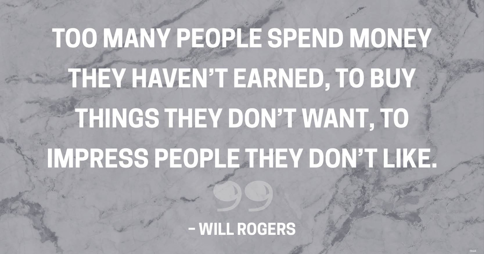 too many people spend money they haven’t earned, to buy things they don’t want to impress people they don’t like. will rogers