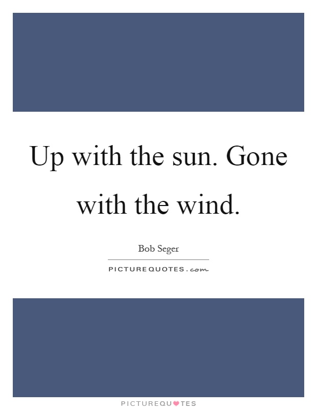 up with the sun. gone with the wind. bob seger