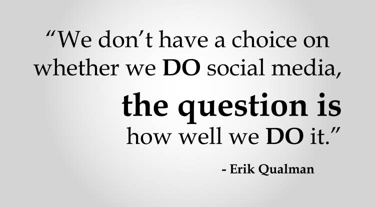 we don’t have a choice on whether we do social media, the question is how well we do it. erik qualman