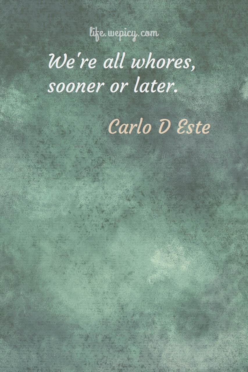 we’re all whores sooner or later. carlo d este