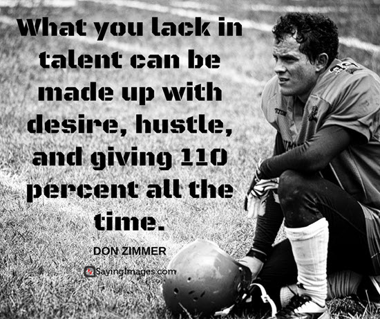 what you lack in talent can be made up with desire, hustle and giving 110 percent all the time. don zimmer